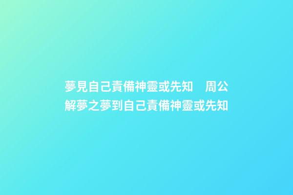 夢見自己責備神靈或先知　周公解夢之夢到自己責備神靈或先知